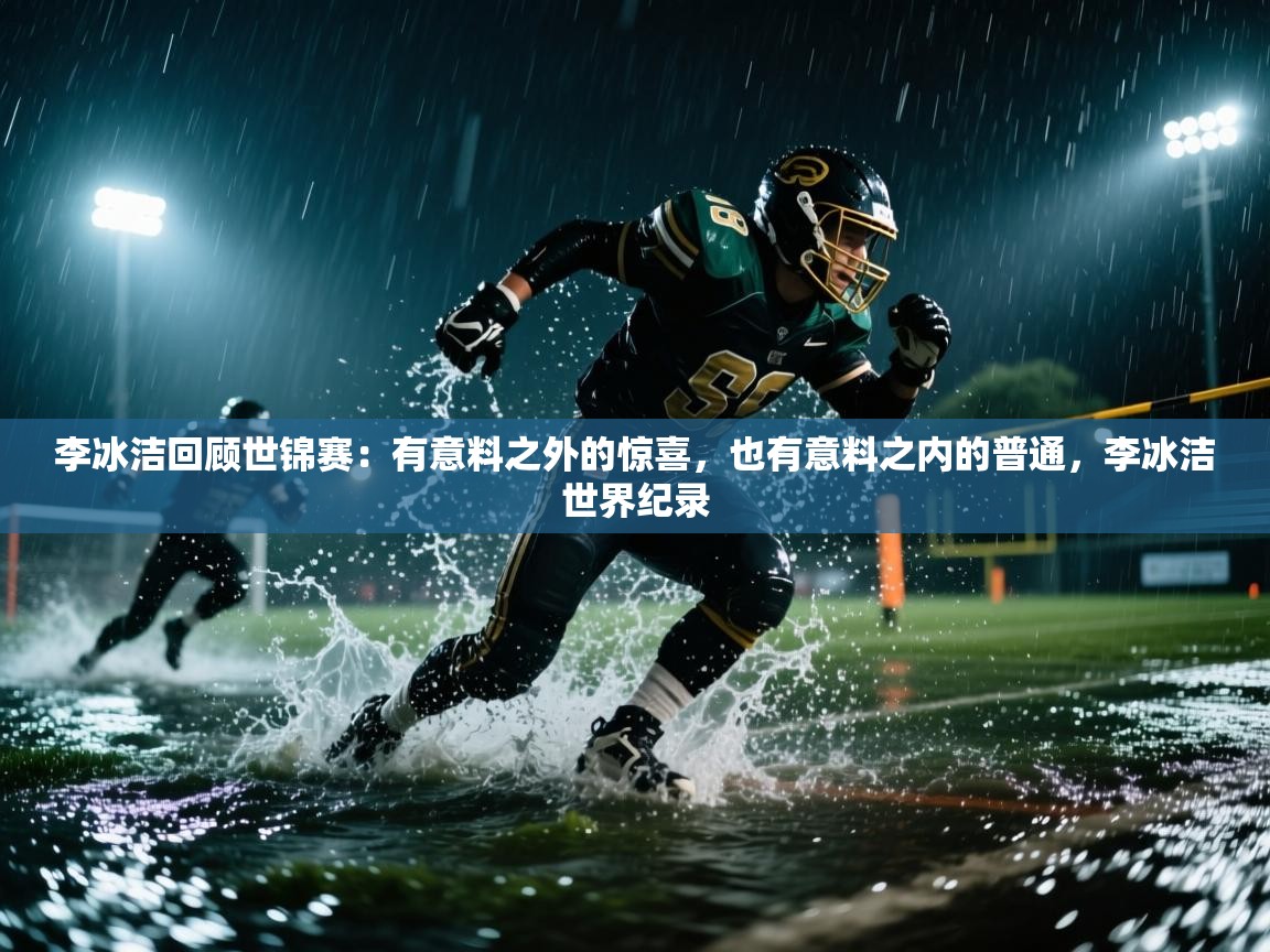 李冰洁回顾世锦赛：有意料之外的惊喜，也有意料之内的普通，李冰洁世界纪录