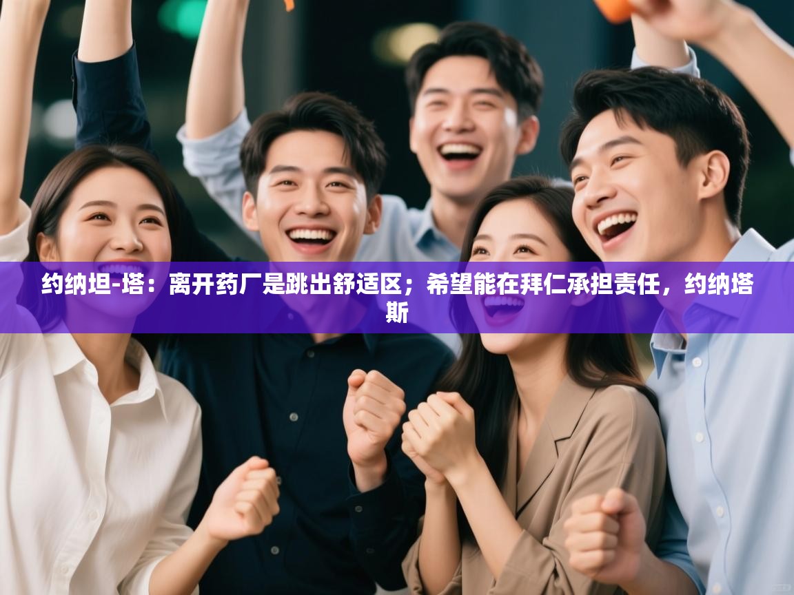 约纳坦-塔：离开药厂是跳出舒适区；希望能在拜仁承担责任，约纳塔斯