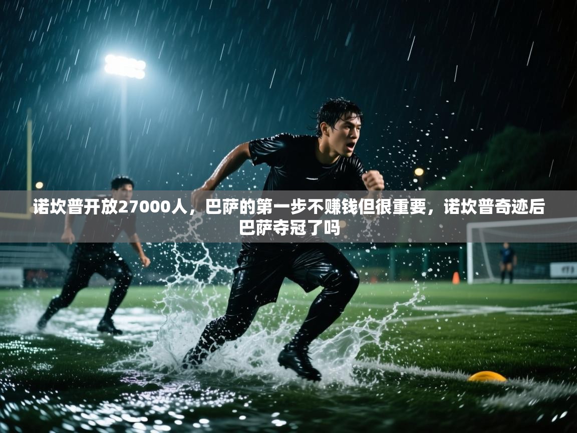 诺坎普开放27000人，巴萨的第一步不赚钱但很重要，诺坎普奇迹后巴萨夺冠了吗  第2张