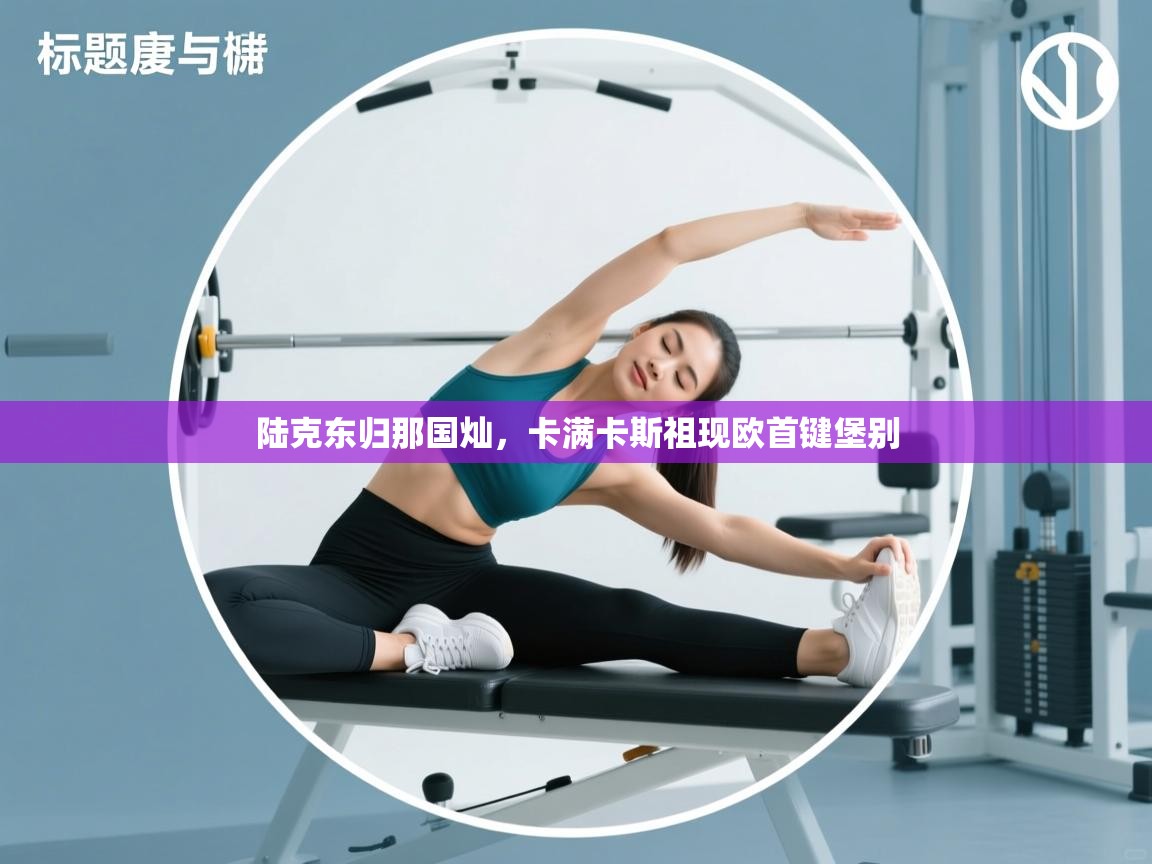 陆克东归那国灿,卡满卡斯祖现欧首键堡别 第1张