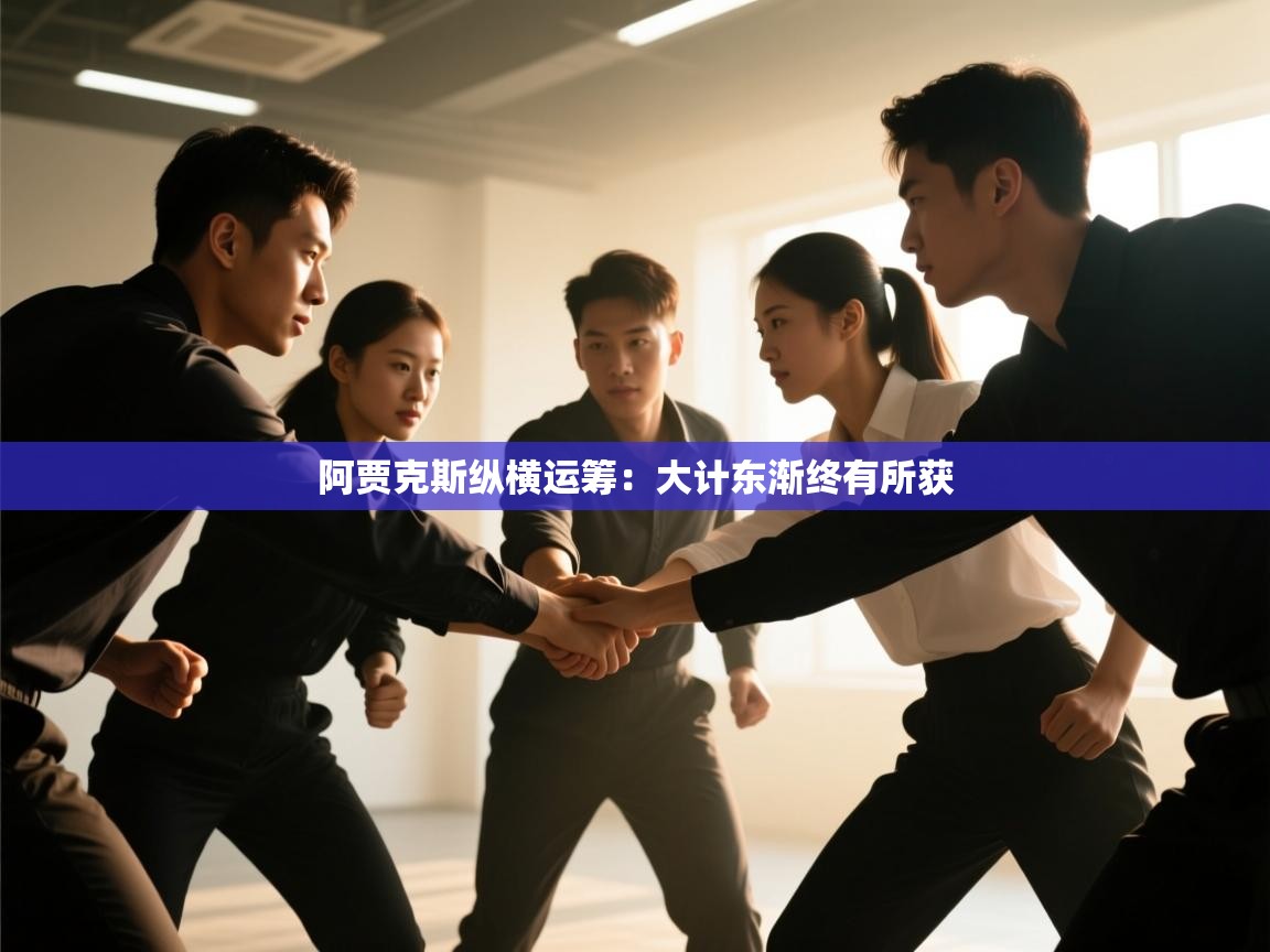 阿贾克斯纵横运筹：大计东渐终有所获  第2张