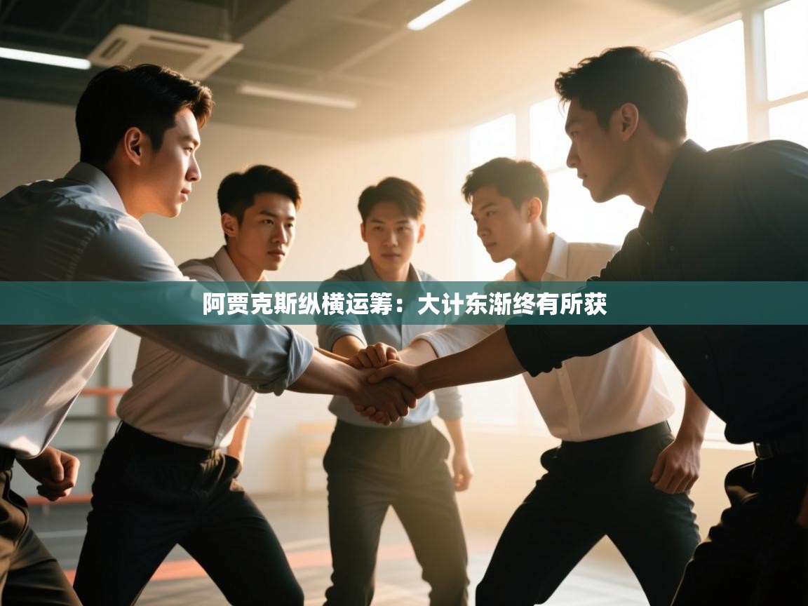 阿贾克斯纵横运筹：大计东渐终有所获  第1张