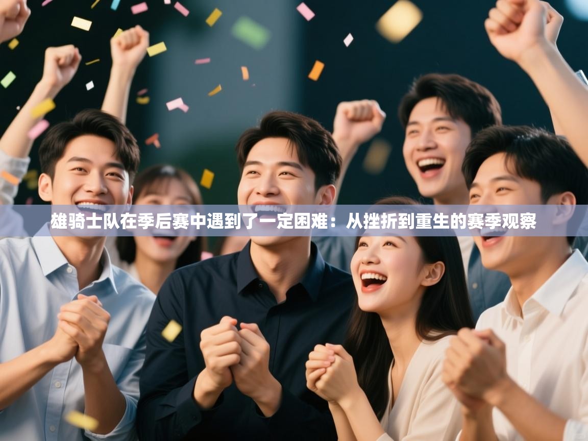 雄骑士队在季后赛中遇到了一定困难:从挫折到重生的赛季观察 第1张
