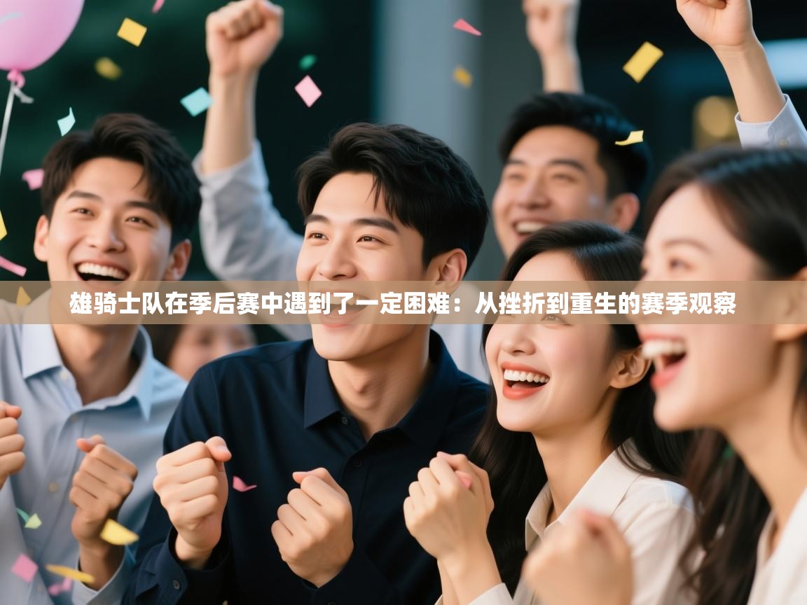 雄骑士队在季后赛中遇到了一定困难:从挫折到重生的赛季观察 第2张